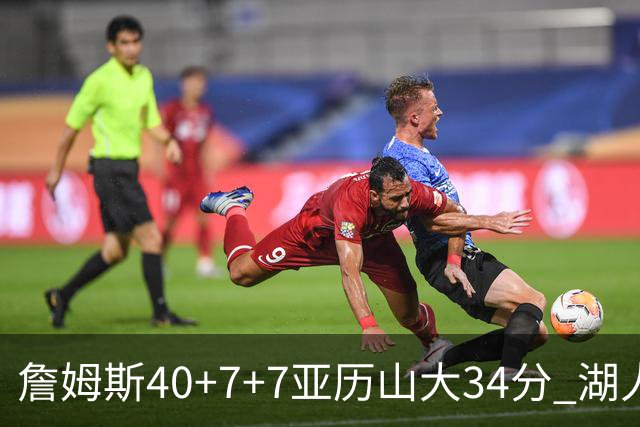 詹姆斯40+7+7亚历山大34分 湖人赢球结束4连败